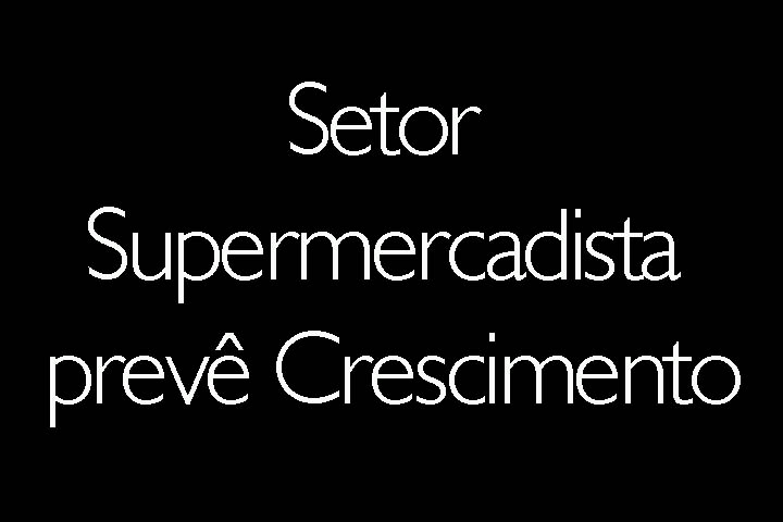 Consumo das Famílias melhora e setor Supermercadista prevê Crescimento